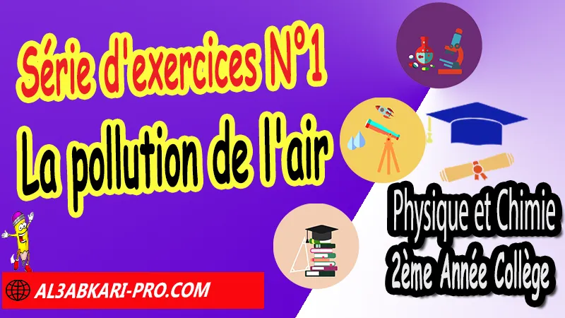 Série d'exercices corrigés N°1 sur la pollution de l'air - Physique et chimie de 2ème Année Collège, PC 2AC biof, Physique et chimie 2APIC option française, Cours sur La pollution de l'air 2ème Année Collège 2AC, Résumé de cours La pollution de l'air 2ème Année Collège 2AC, Exercices corrigés sur La pollution de l'air 2ème Année Collège 2AC, Travaux dirigés td sur La pollution de l'air 2ème Année Collège 2AC, Activités sur La pollution de l'air 2ème Année Collège 2AC, Exercices de Physique et chimie 2ème année collège en Francais corrigés, physique chimie 2ac exercices corrigés, physique chimie 2ème année collège maroc pdf, physique chimie 2ème année collège pdf, exercice de physique 2ème année collège en français avec correction pdf, physique chimie 2ème année collège pdf, Physique et chimie collège Maroc biof