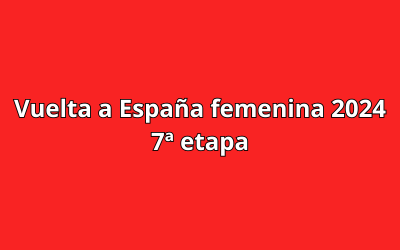 Vuelta a España femenina 2024 - 7ª etapa