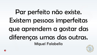 Par perfeito não existe. Existem pessoas imperfeitas que aprendem a gostar das diferenças umas das outras. Miguel Falabella