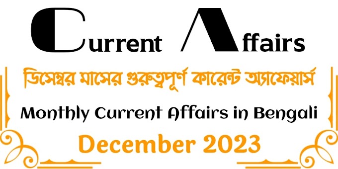 কারেন্ট অ্যাফেয়ার্স ডিসেম্বর 2023 - December 2023 Monthly Current Affairs in Bengali