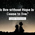 To live without hope is to Cease to live.