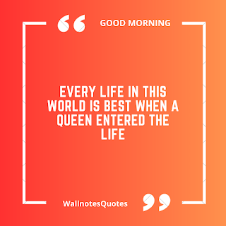 Good Morning Quotes, Wishes, Saying - wallnotesquotes -Every life in this world is best when a queen entered the life