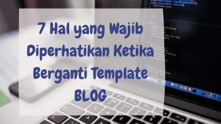 7 Hal yang Wajib Diperhatikan Ketika Berganti Template Blog