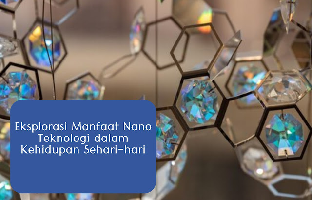 Eksplorasi Manfaat Nano Teknologi dalam Kehidupan Sehari-hari