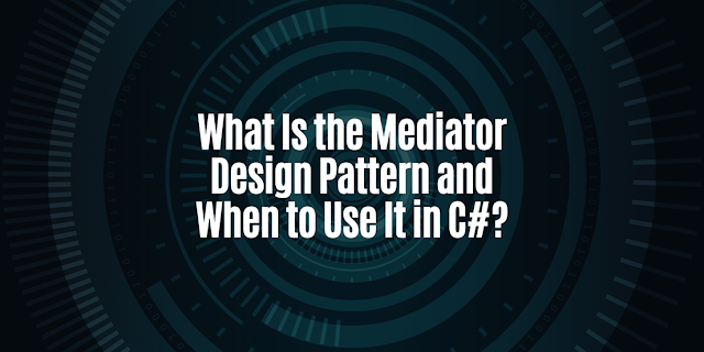 What Is the Mediator Design Pattern and When to Use It in C#?