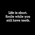 Life is short. Smile while you still have teeth and teeth are white also... hahaha﻿