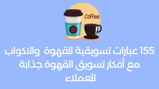 عبارات تسويقية للقهوة  والاكواب مع أفكار تسويق القهوة جذابة للعملاء