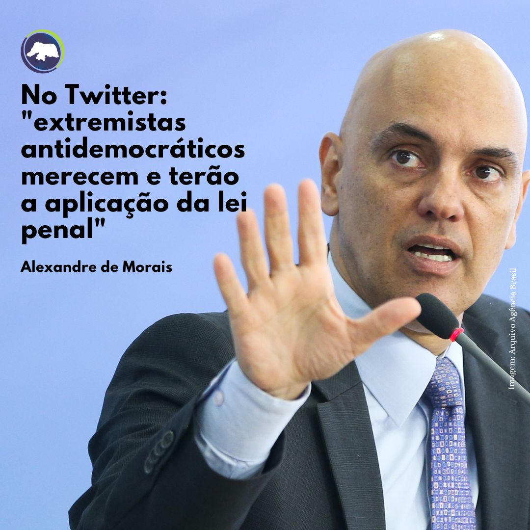 Alexandre de Morais: "extremistas antidemocráticos merecem e terão a aplicação da lei penal"