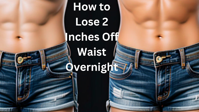 How to Lose 2 Inches Off Waist Overnight