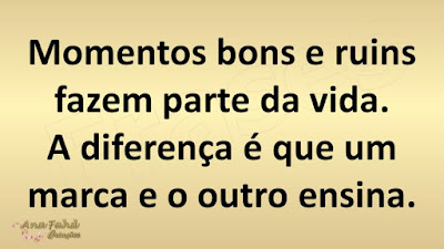 Momentos bons e ruins fazem parte da vida. A diferença é que um marca e o outro ensina.