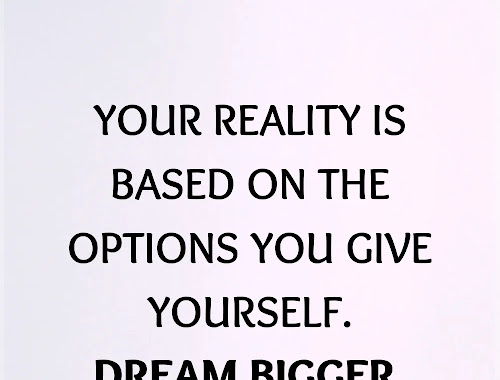 Your Reality Is Based On The Options You Give Yourself - Dream Big Quotes