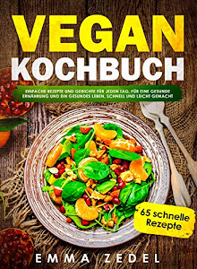 Vegan Kochbuch: Einfache Rezepte und Gerichte für jeden Tag, für eine gesunde Ernährung, schnell und leicht gemacht: (Vegan einfach, Vegan für Faule, Schnell kochen)