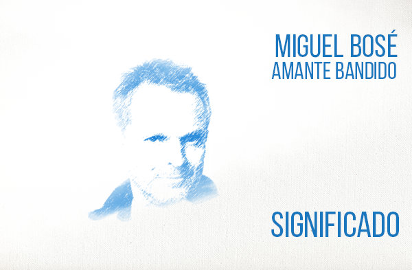 Amante Bandido significado de la canción Miguel Bosé.