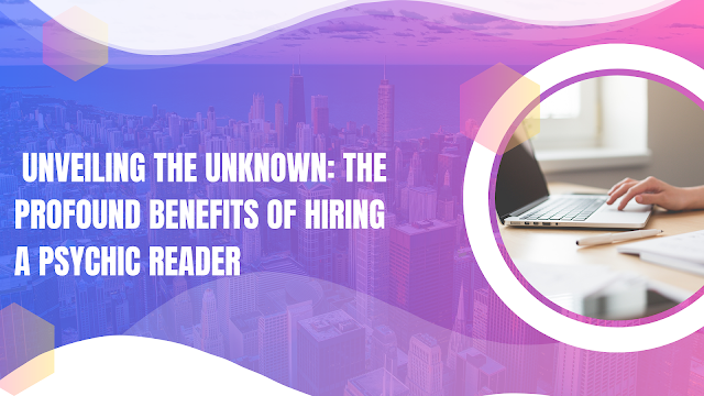  Unveiling the Unknown: The Profound Benefits of Hiring a Psychic Reader