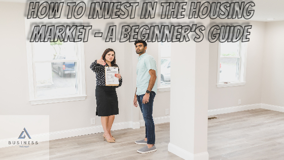 How to invest in the housing market - A beginner's guide