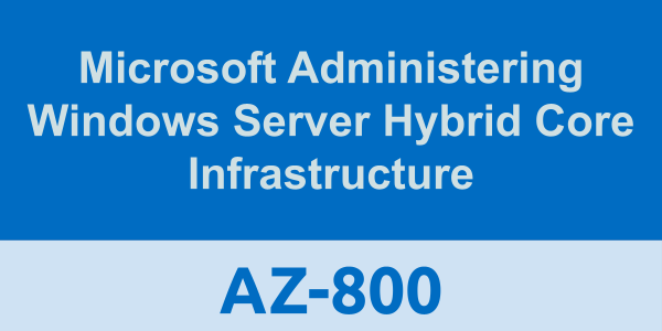 AZ-800: Microsoft Administering Windows Server Hybrid Core Infrastructure