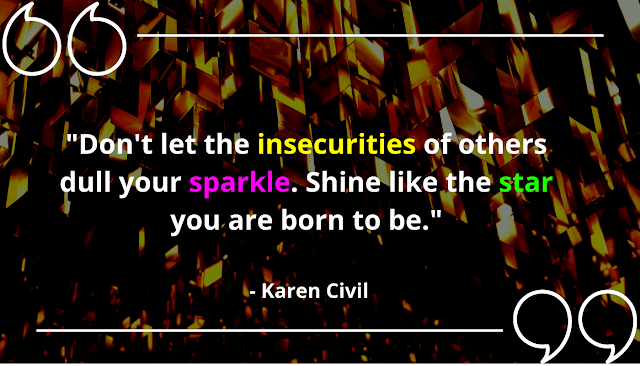 "Don't let the insecurities of others dull your sparkle. Shine like the star you are born to be." - Karen Civil.