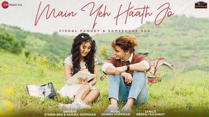 Main Yeh Haath Jo song lyrics in hindi mp3 song download| Sameeksha , Vishal | Stebin Ben , Samira Koppikar, Neeraj R