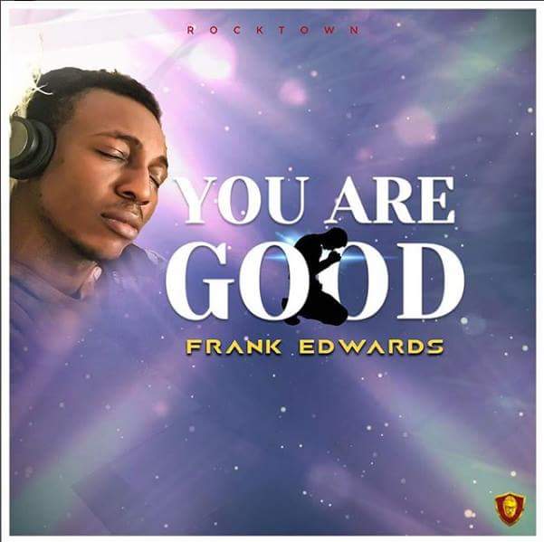 FRANK EDWARDS - YOU ARE GOOD | DOWNLOAD mp3