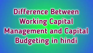 Difference Between Working Capital Management and Capital Budgeting in hindi