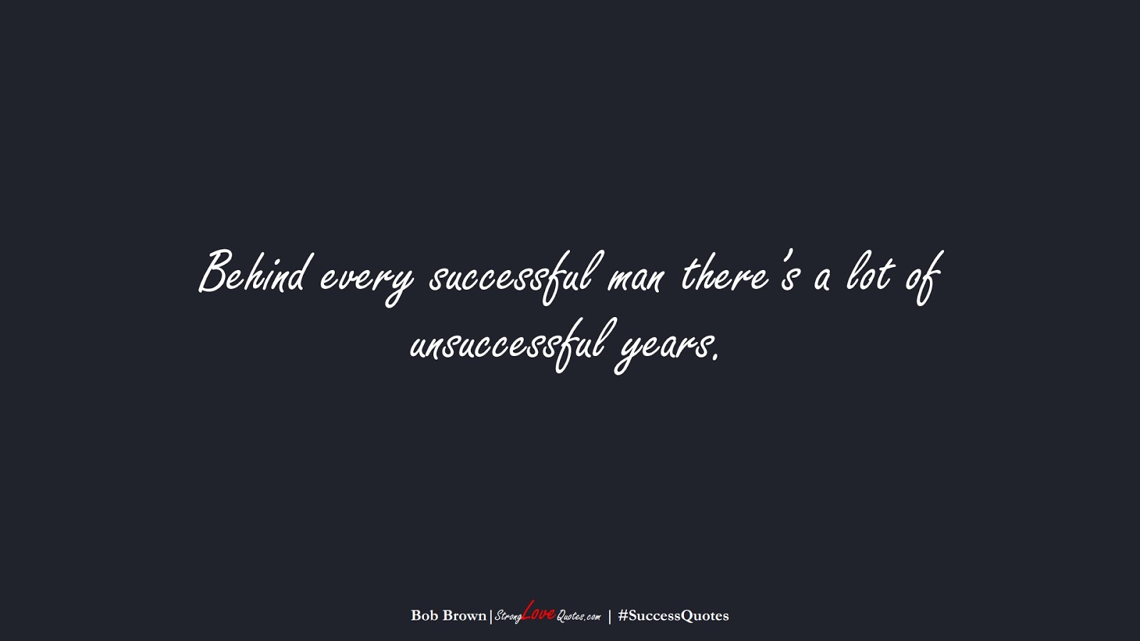 Behind every successful man there’s a lot of unsuccessful years. (Bob Brown);  #SuccessQuotes