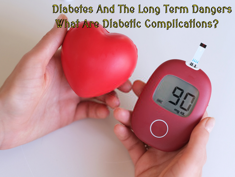 Diabetes And The Long Term Dangers : What Are Diabetic Complications?