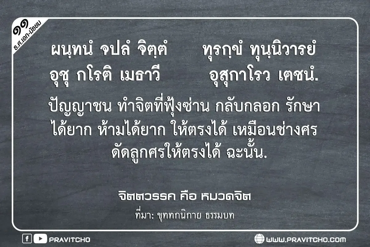 ปัญญาชน ทำจิตที่ฟุ่งซ่าน กลับกลอก รักษาได้ยาก ห้ามได้ยาก ให้ตรงได้ เหมือนช่างศร ดัดลูกศรให้ตรงได้ ฉะนั้น