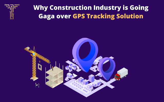 Why Construction Industry is Going Gaga over GPS Tracking Solution