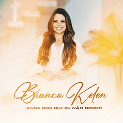 Baixar Música Gospel Ainda Bem Que Eu Não Desisti - Bianca Kelen Mp3