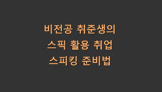 비전공 취준생의 스픽 활용 취업 스피킹 준비법