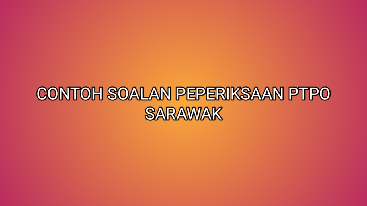 Contoh Soalan Peperiksaan PTPO Sarawak 2020 - SUMBER KERJAYA