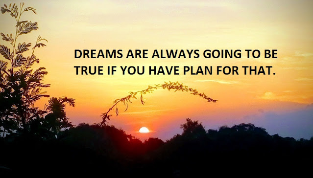 DREAMS ARE ALWAYS GOING TO BE TRUE IF YOU HAVE PLAN FOR THAT