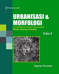 Urbanisasi & Morfologi; Proses Perkembangan Peradaban & Wadah Ruang Fisiknya: Menuju Ruang Kehidupan yang Manusiawi
