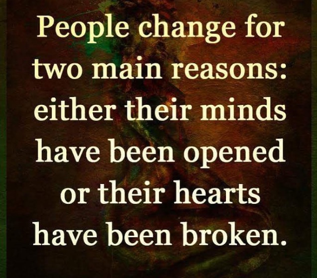 People Change for Two Main Reason Their Minds Have been Opened Or their Hearts have been broken.