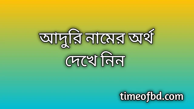 Aduri name meaning in Bengali, আদুরি নামের অর্থ কি, আদুরি নামের বাংলা অর্থ কি, Aduri namer ortho ki, Aduri name meaning, Aduri name meaning in Islam, Aduri Name meaning in Quran, আদুরি নামের ইসলামিক অর্থ কি