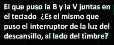 El que puso la b y la v juntas en el teclado, es el mismo que puso el interruptor de la luz del descansillo al lado del timbre?