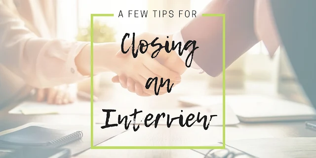 Watch this video. During the closing you should summarize your main points, express your enthusiasm for the position, and ask about the next steps in the process. For example, "when should I expect to hear from you and when would be an appropriate time to follow up?" Be sure to ask your interviewer for a business card so you can follow up.