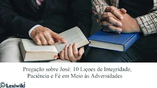 Pregação sobre José: 10 Liçoes de Integridade, Paciência e Fé em Meio às Adversidades
