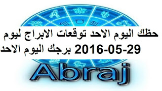 حظك اليوم الاحد توقعات الابراج ليوم 29-05-2016 برجك اليوم الاحد