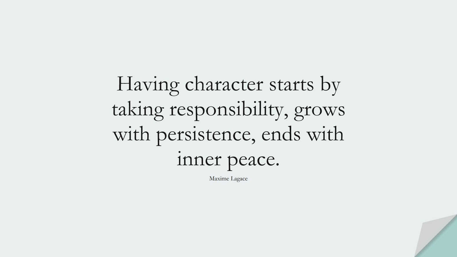 Having character starts by taking responsibility, grows with persistence, ends with inner peace. (Maxime Lagace);  #CharacterQuotes