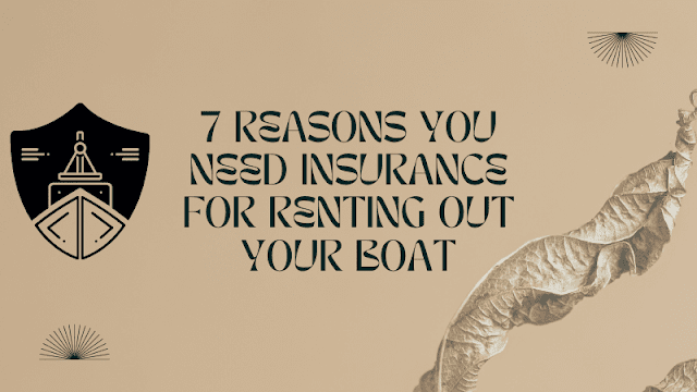 7 Reasons You Need Insurance for Renting Out Your Boat