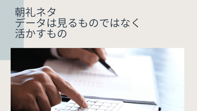 朝礼ネタ データは見るものではなく活かすもの