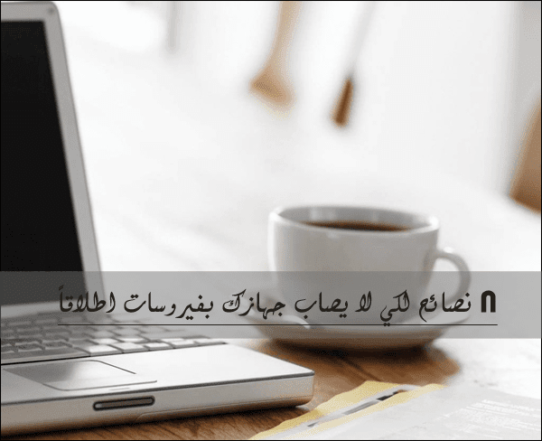 اهم 8 نصائح لكي لا يصاب جهازك بفيروسات اطلاقاً