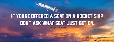 If you're offered a seat on a rocket ship, don't ask what seat! Just get on. –Sheryl Sandberg