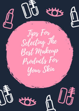 Tips For Selecting The Best Makeup Products For Your Skin