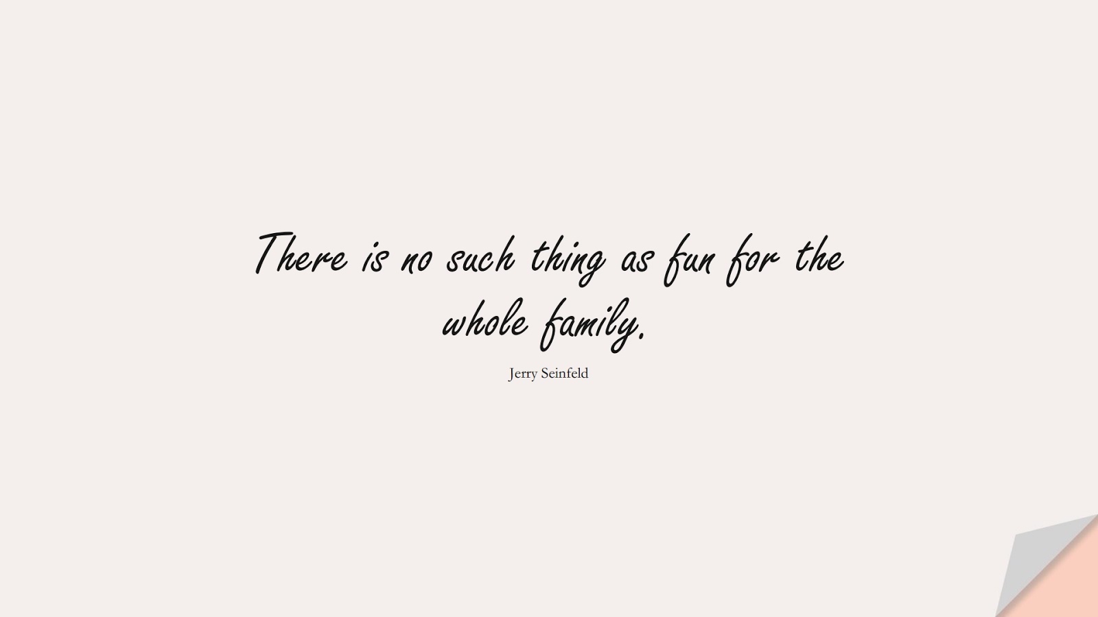 There is no such thing as fun for the whole family. (Jerry Seinfeld);  #FamilyQuotes