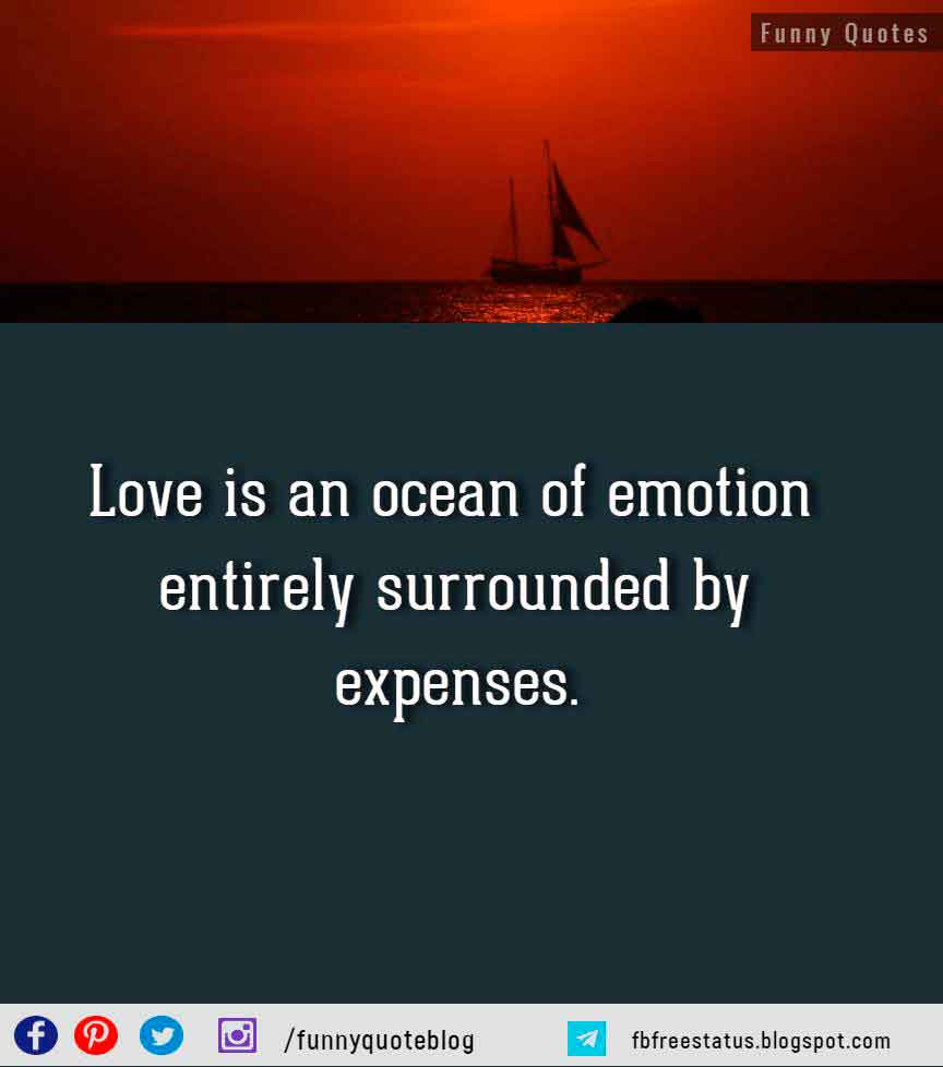 funny about love quotes, Love is an ocean of emotion entirely surrounded by expenses. - Sir Thomas Robert Dewar