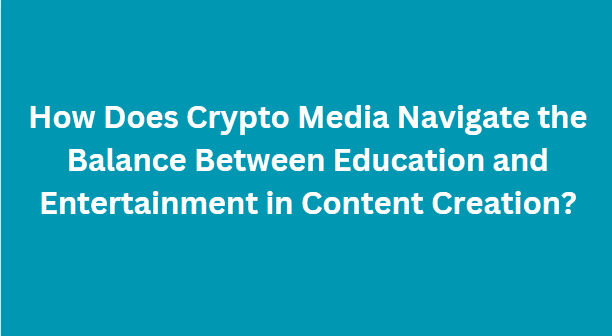 How Does Crypto Media Navigate the Balance Between Education and Entertainment in Content Creation?
