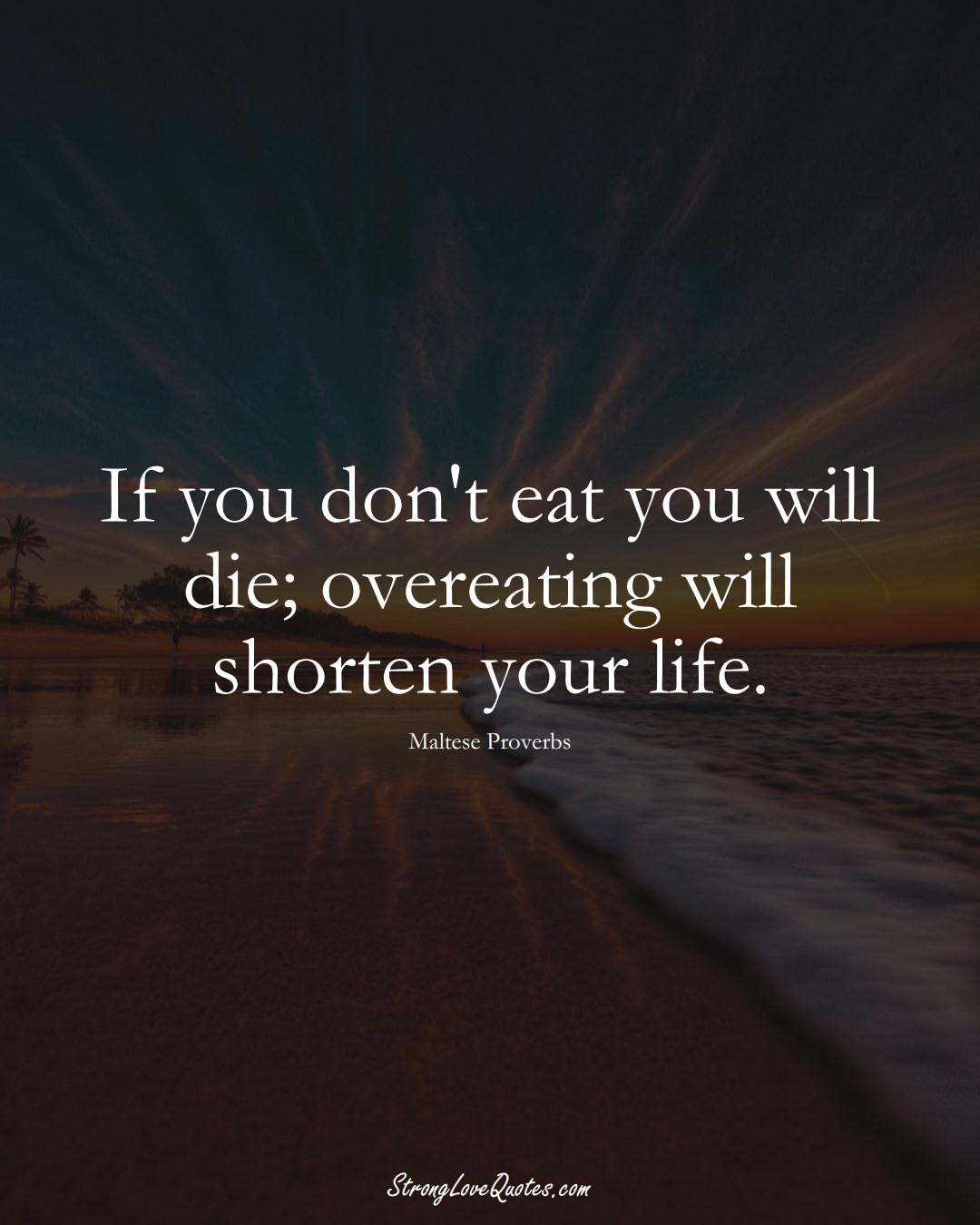 If you don't eat you will die; overeating will shorten your life. (Maltese Sayings);  #EuropeanSayings