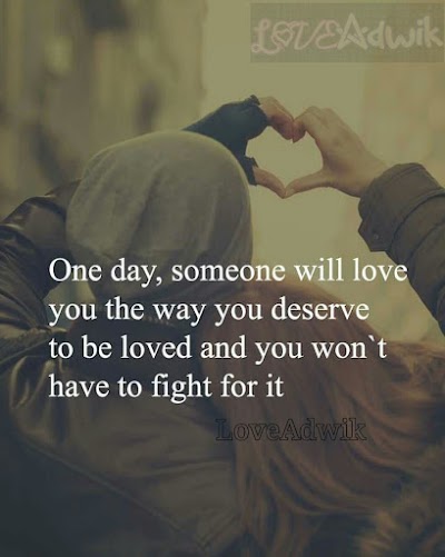 One day, someone will love you the way you deserve to be loved and you won't have to fight for it